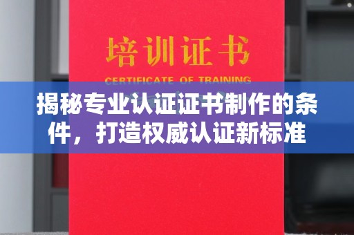 库车揭秘专业认证证书制作的条件，打造权威认证新标准