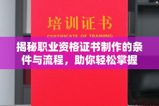 库车揭秘职业资格证书制作的条件与流程，助你轻松掌握