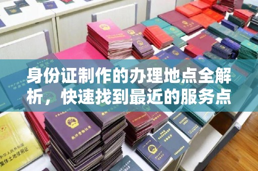 库车身份证制作的办理地点全解析，快速找到最近的服务点