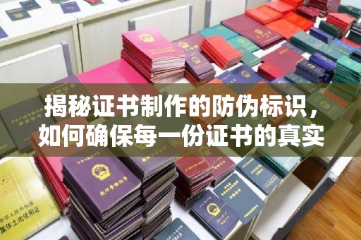 库车揭秘证书制作的防伪标识，如何确保每一份证书的真实性？