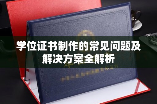 库车学位证书制作的常见问题及解决方案全解析