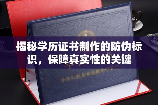 库车揭秘学历证书制作的防伪标识，保障真实性的关键