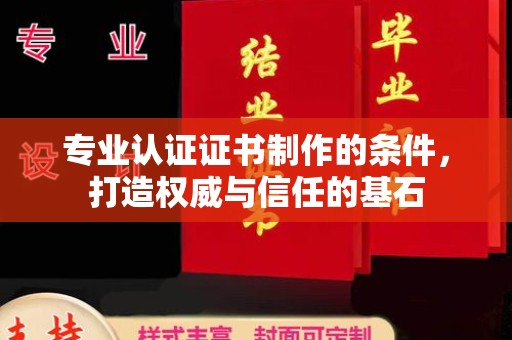 库车专业认证证书制作的条件，打造权威与信任的基石