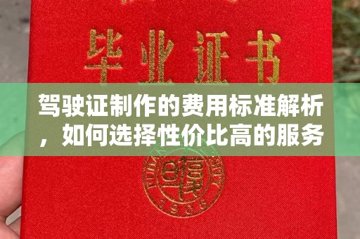 库车驾驶证制作的费用标准解析，如何选择性价比高的服务？