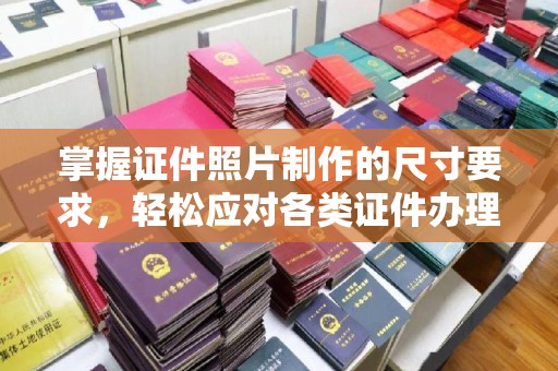 库车掌握证件照片制作的尺寸要求，轻松应对各类证件办理
