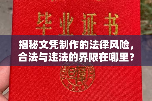 库车揭秘文凭制作的法律风险，合法与违法的界限在哪里？