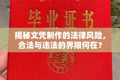 库车揭秘文凭制作的法律风险，合法与违法的界限何在？