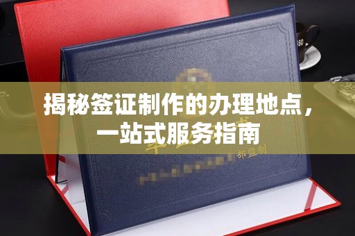 库车揭秘签证制作的办理地点，一站式服务指南