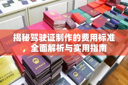 库车揭秘驾驶证制作的费用标准，全面解析与实用指南