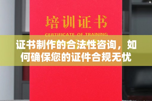 库车证书制作的合法性咨询，如何确保您的证件合规无忧