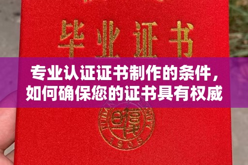 库车专业认证证书制作的条件，如何确保您的证书具有权威性和可信度